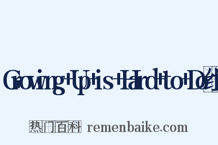 Growing+Up+is+Hard+to+Do组词是什么意思的图片